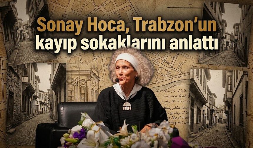 Sonay Hoca, Trabzon’un kayıp sokaklarını anlattı