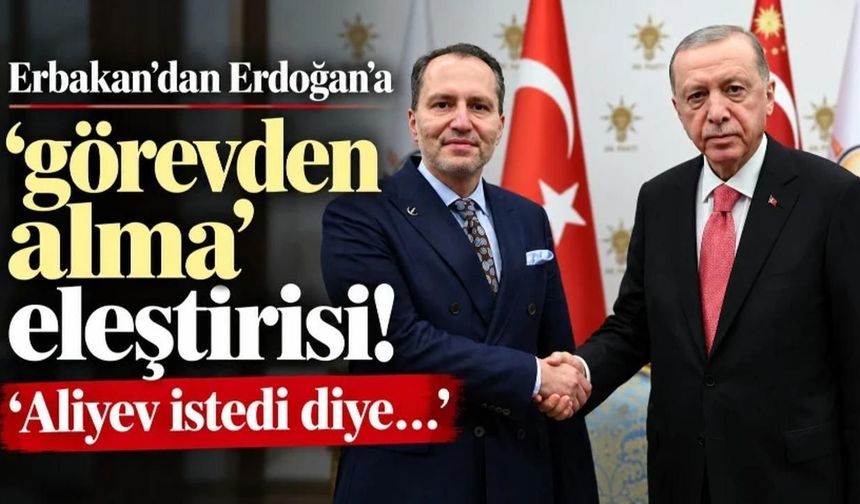 Fatih Erbakan'dan Cumhurbaşkanı Erdoğan'a görevden alma eleştirisi: Aliyev istedi diye...