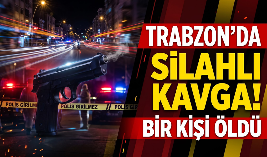 Trabzon’da silahlı kavga!Bir kişi öldü