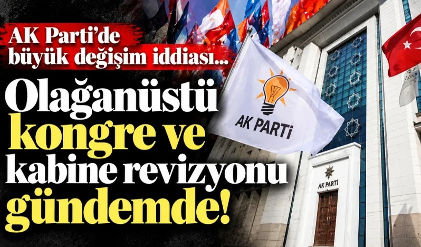 AK Parti’de büyük değişim iddiası… Olağanüstü kongre ve kabine revizyonu gündemde!