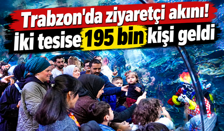 Trabzon’da ziyaretçi akını! İki tesise 195 bin kişi geldi