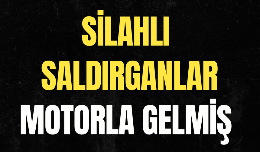 Silahlı saldırganlar motorla gelmiş