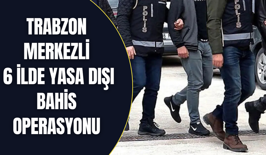 Trabzon merkezli 6 ilde yasa dışı bahis operasyonu