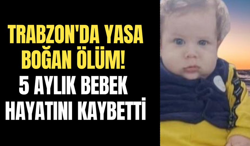 Trabzon'da yasa boğan ölüm! 5 aylık bebek hayatını kaybetti