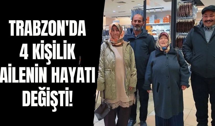Trabzon'da 4 kişilik ailenin hayatı değişti!