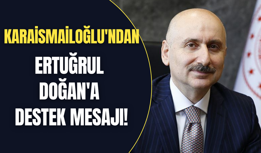 Karaismailoğlu'ndan Ertuğrul Doğan'a destek mesajı!