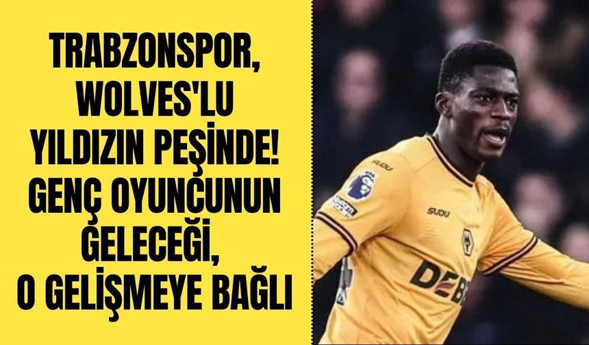 Trabzonspor, Wolves'lu yıldızın peşinde! Genç oyuncunun geleceği, o gelişmeye bağlı