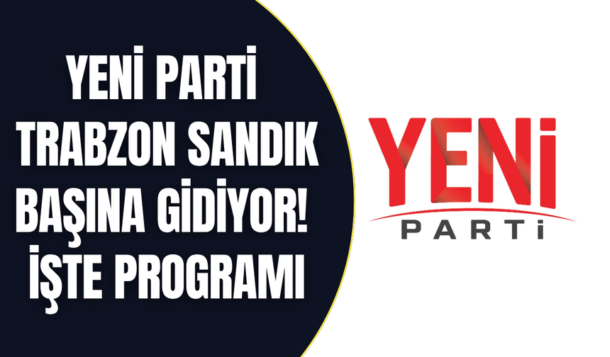 Yeni Parti Trabzon sandık başına gidiyor! İşte programı