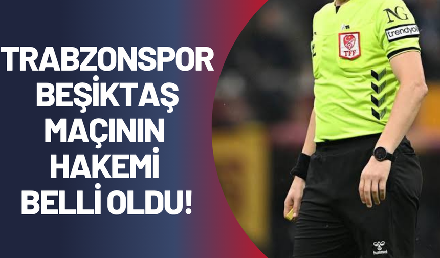 Trabzonspor - Beşiktaş maçının hakemi belli oldu!
