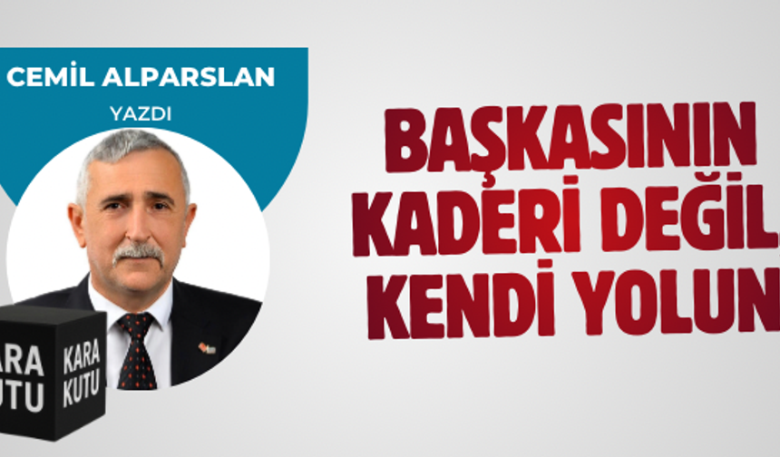 BAŞKASININ KADERİ DEĞİL, KENDİ YOLUN
