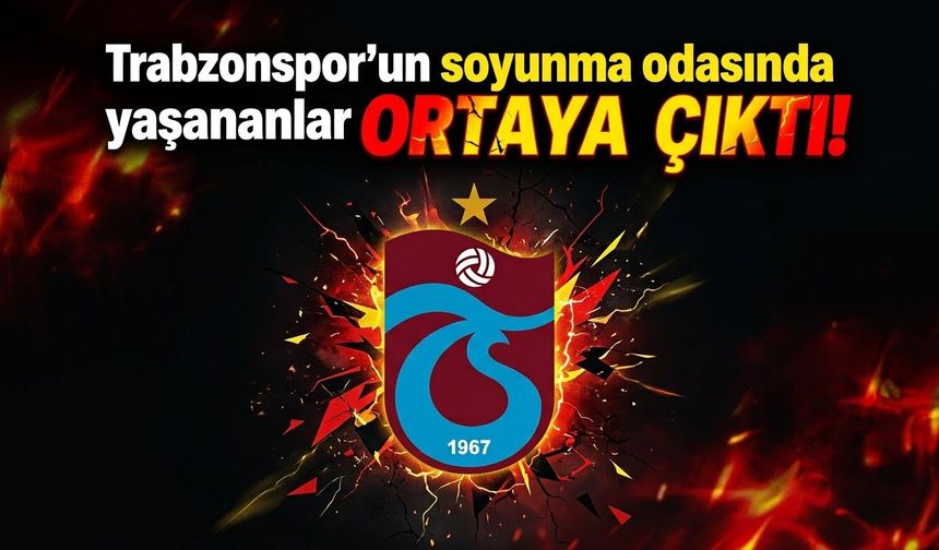 Trabzonspor'un soyunma odasında yaşananlar ortaya çıktı!