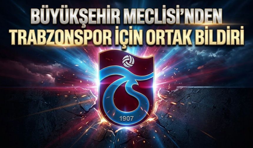 BÜYÜKŞEHİR MECLİSİ’NDEN TRABZONSPOR İÇİN ORTAK BİLDİRİ