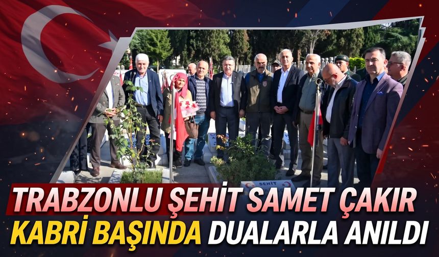 Trabzonlu Şehit Samet Çakır kabri başında dualarla anıldı