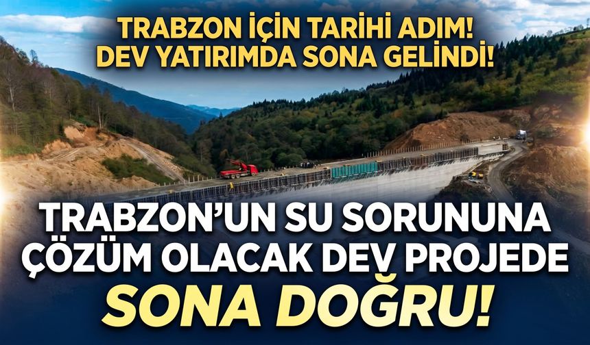 Trabzon’un su sorununa çözüm olacak dev projede sona doğru!