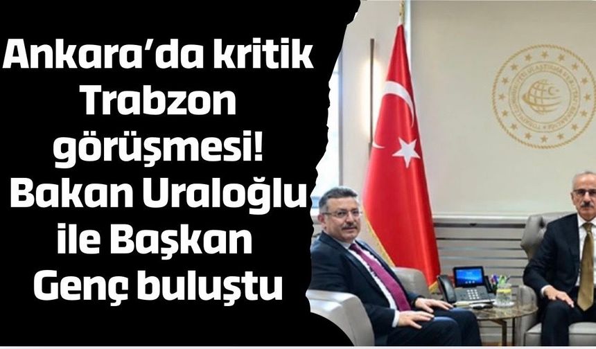 Ankara’da kritik Trabzon görüşmesi! Bakan Uraloğlu ile Başkan Genç buluştu