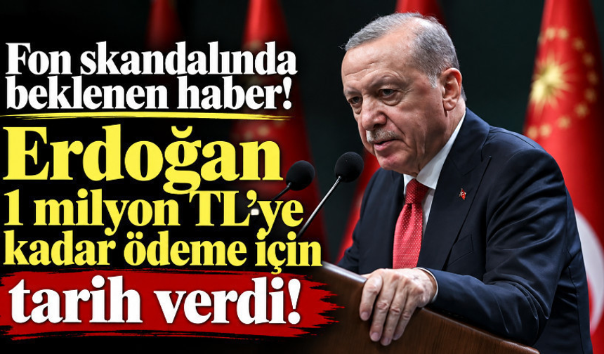 Fon skandalında beklenen haber! Erdoğan 1 milyon TL'ye kadar ödeme için tarih verdi