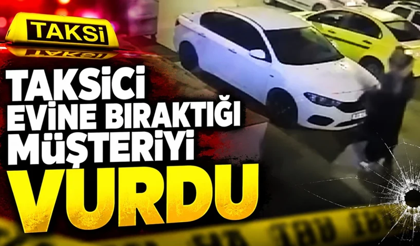 Taksici evine bıraktığı müşteri vurdu