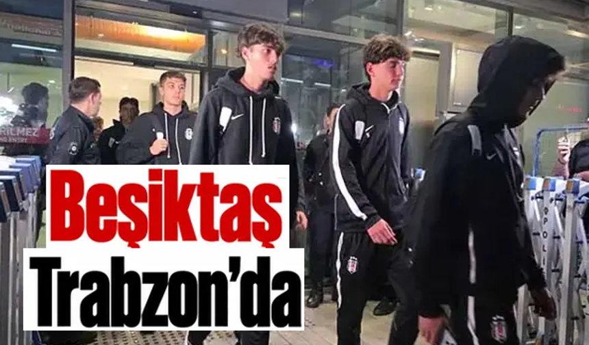 Beşiktaş'ın Trabzonspor maçı kafilesi belli oldu!Trabzon'a geldiler