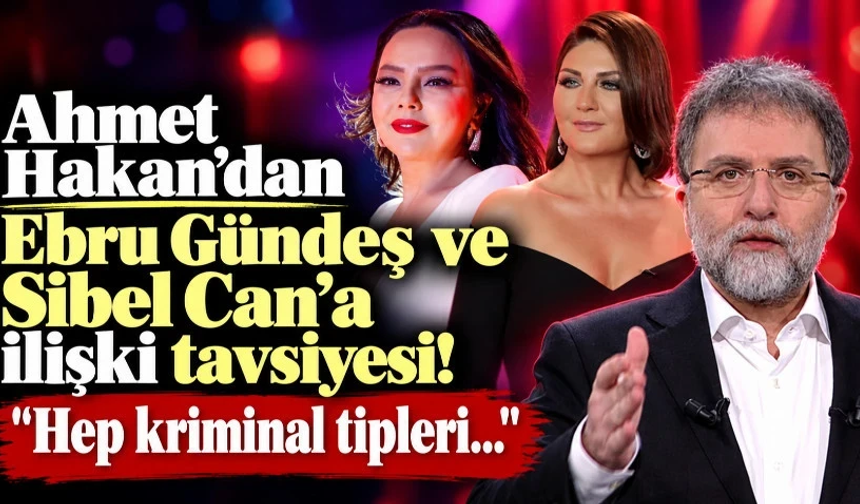 Ahmet Hakan'dan Ebru Gündeş ve Sibel Can'a ilişki tavsiyesi!