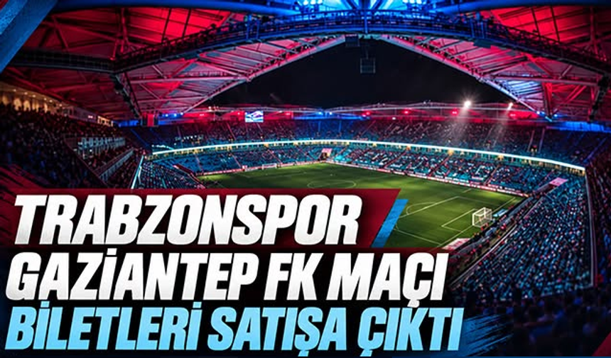 Trabzonspor-Gaziantep FK maçının biletleri satışa çıktı!