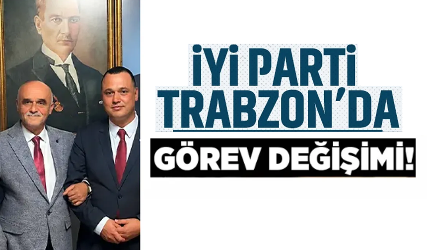 İYİ Parti Trabzon'da görev değişimi!