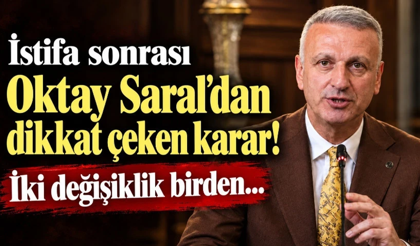 İstifa sonrası Oktay Saral'dan dikkat çeken karar! İki değişiklik birden...