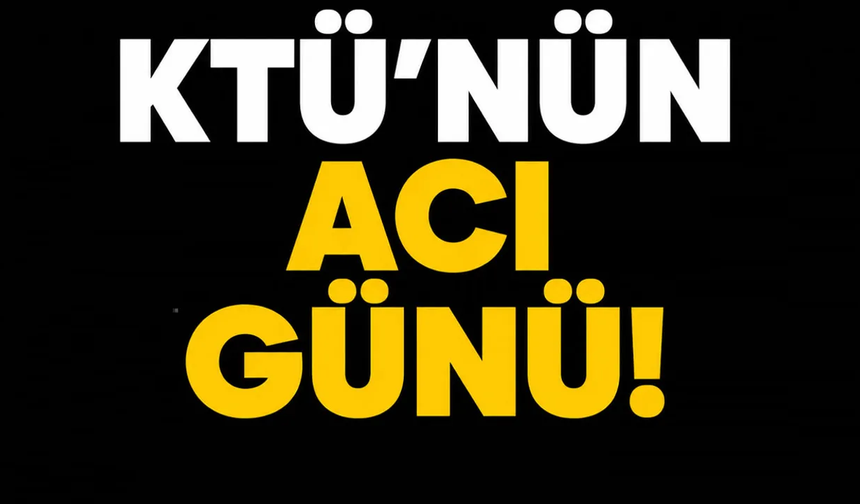 KTÜ'nün acı kaybı!