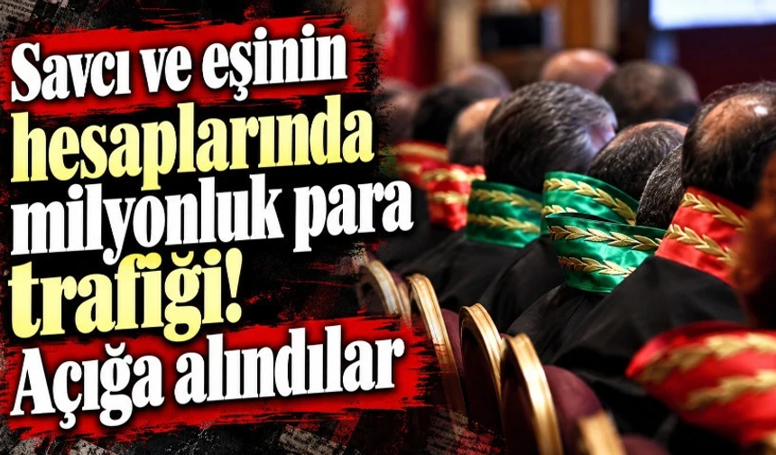 Savcı ve eşinin hesaplarında milyonluk para trafiği! Açığa alındılar