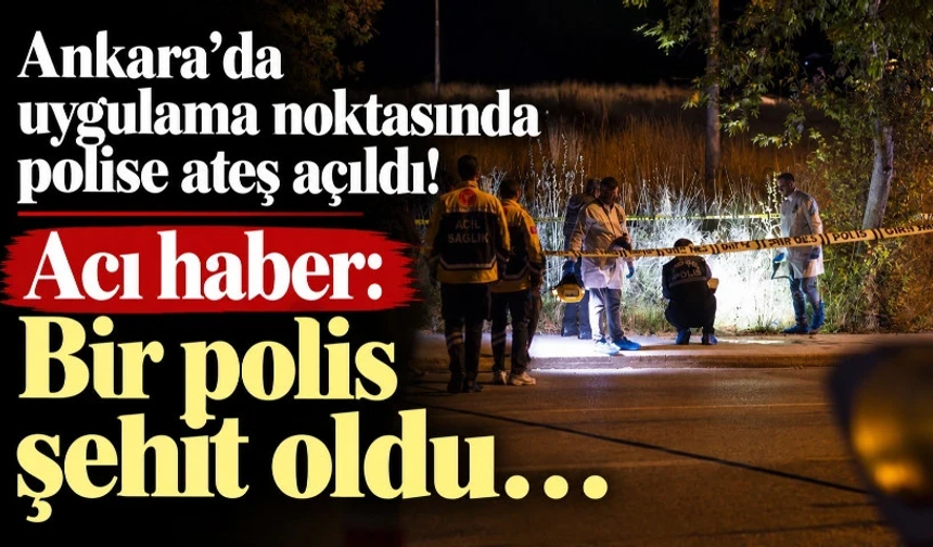 Ankara'da uygulama noktasında bir polis şehit oldu…