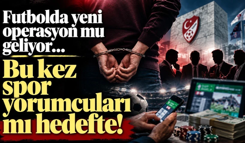 Futbolda yeni operasyon mu geliyor… Bu kez spor yorumcuları mı hedefte