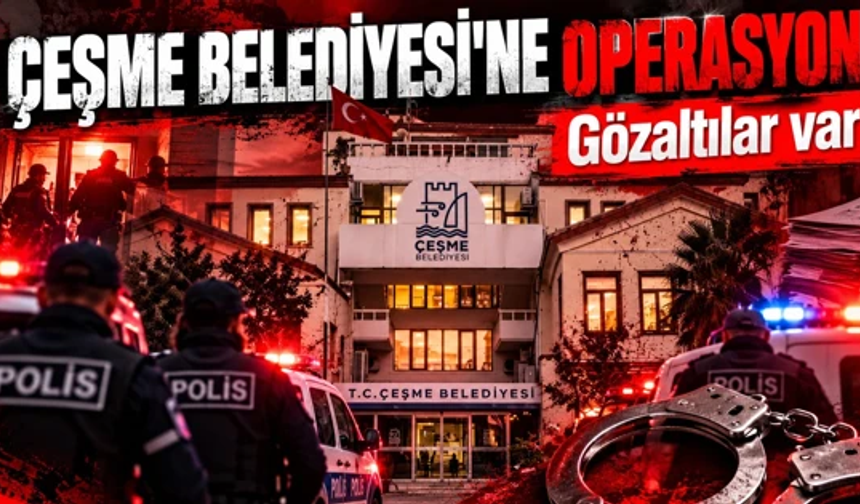 Çeşme Belediyesi’ne şafak operasyonu! Üst düzey isimler gözaltında