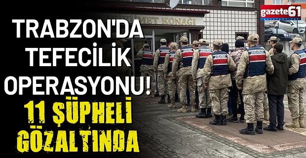 Trabzon'da tefecilik operasyonu! 11 şüpheli gözaltında
