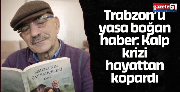 Trabzon’u yasa boğan haber: Kalp krizi hayattan kopardı