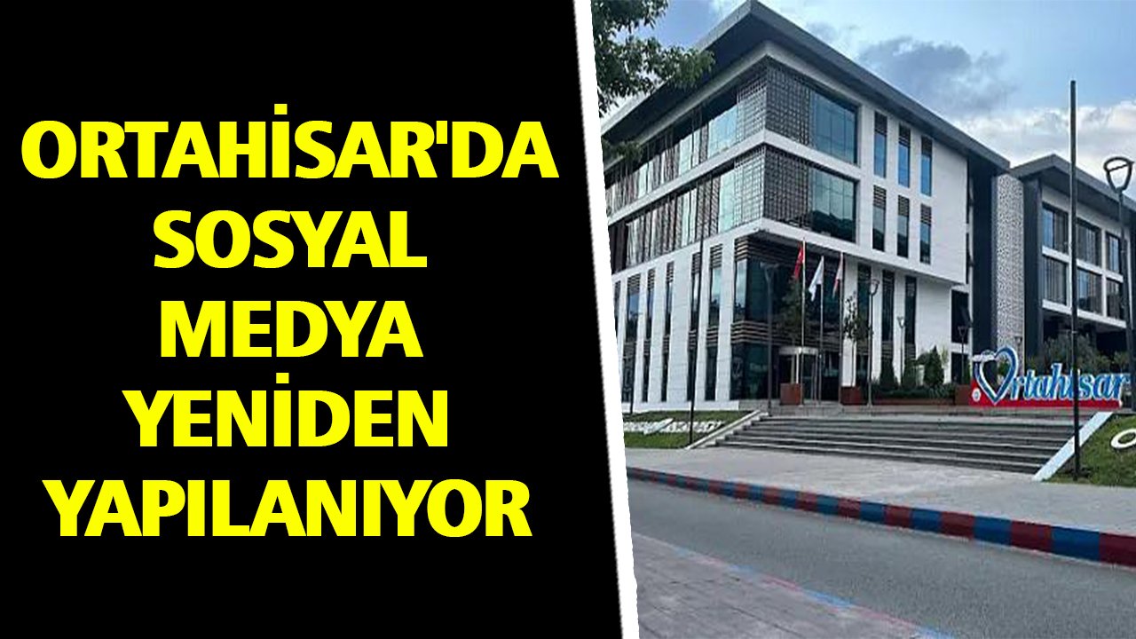 ORTAHİSAR'DA SOSYAL MEDYA YENİDEN YAPILANIYOR
