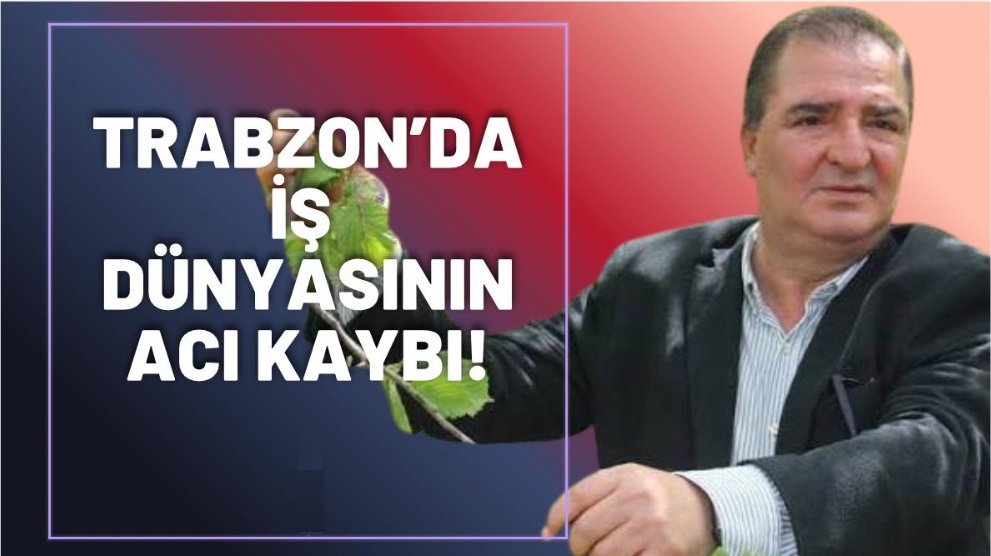 Trabzon'da iş dünyasının acı kaybı!
