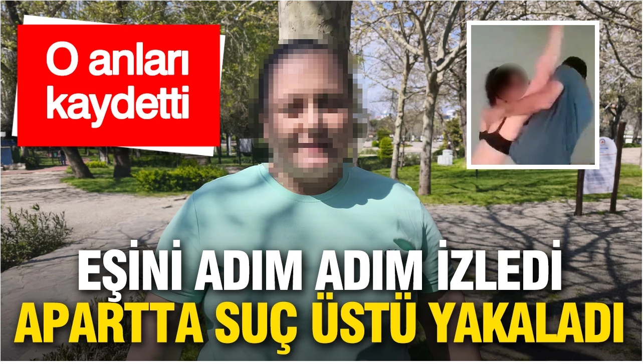 Eşini adım adım izledi: Apartta suçüstü yakaladı