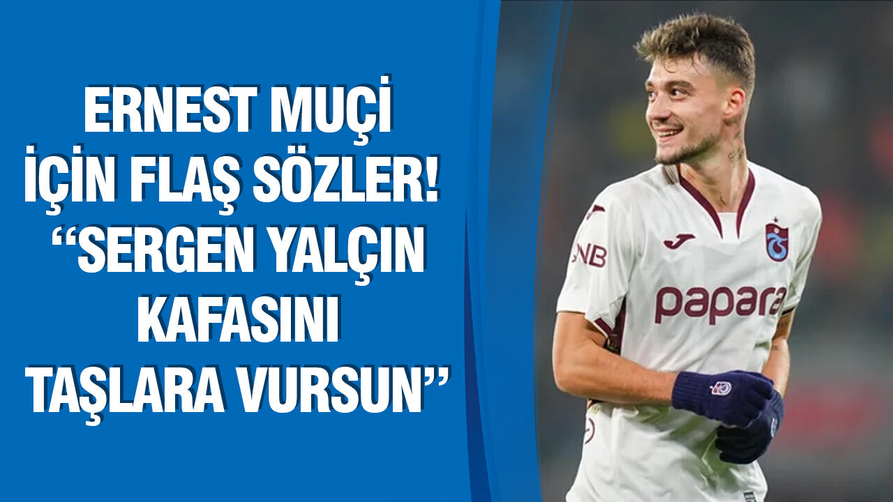 Ernest Muçi için flaş sözler! “Sergen Yalçın kafasını taşlara vursun”