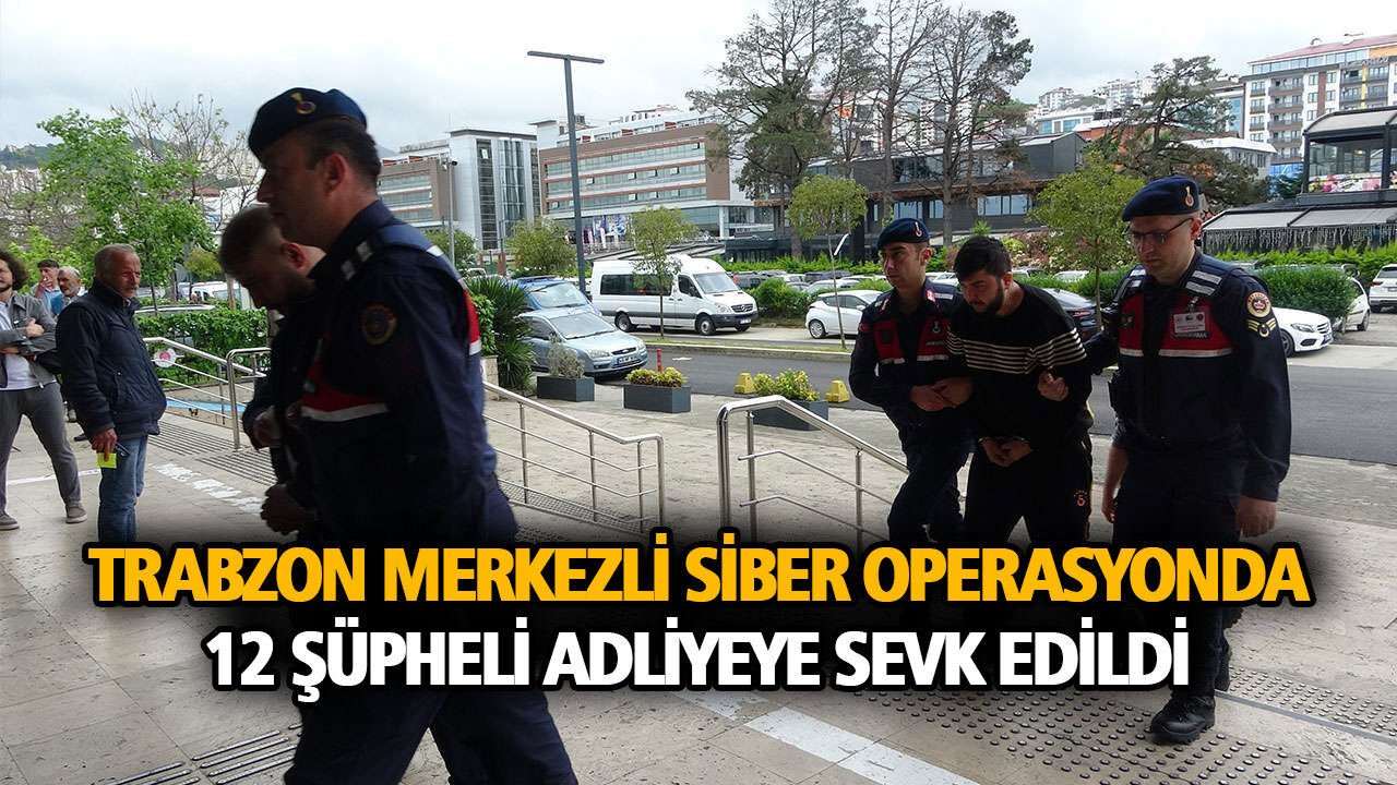 Trabzon Merkezli Siber Operasyonda 12 Şüpheli Adliyeye Sevk Edildi