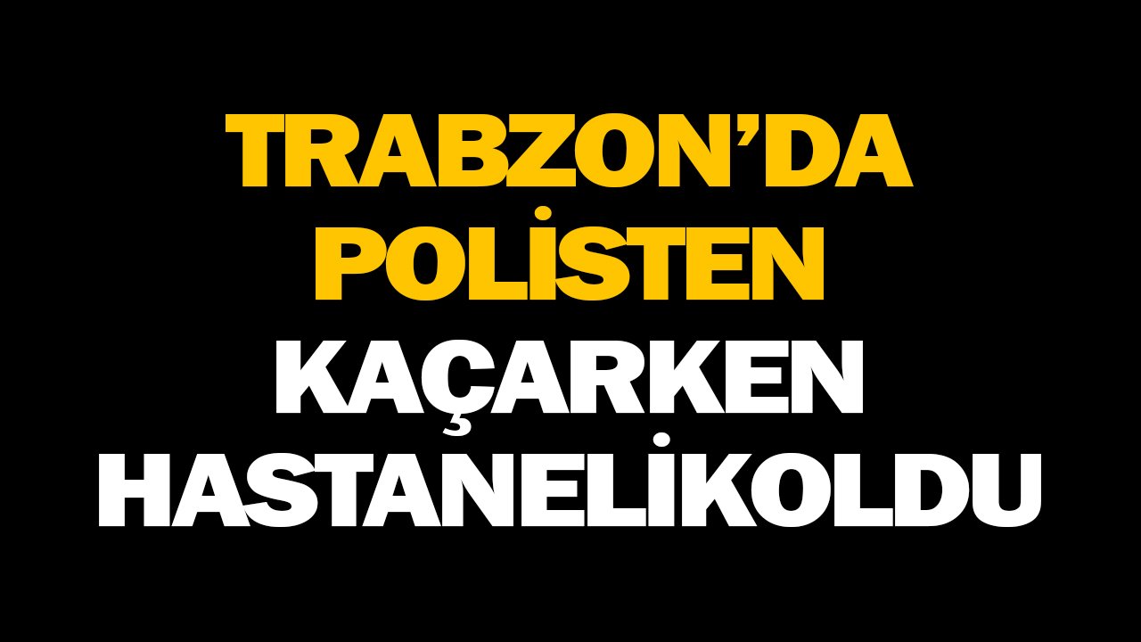 Trabzon’da polisten kaçarken hastanelik oldu