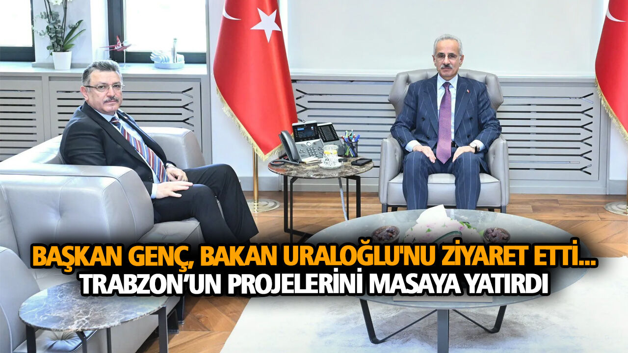 Başkan Genç, Bakan Uraloğlu'nu ziyaret etti... Trabzon’un projelerini masaya yatırdı