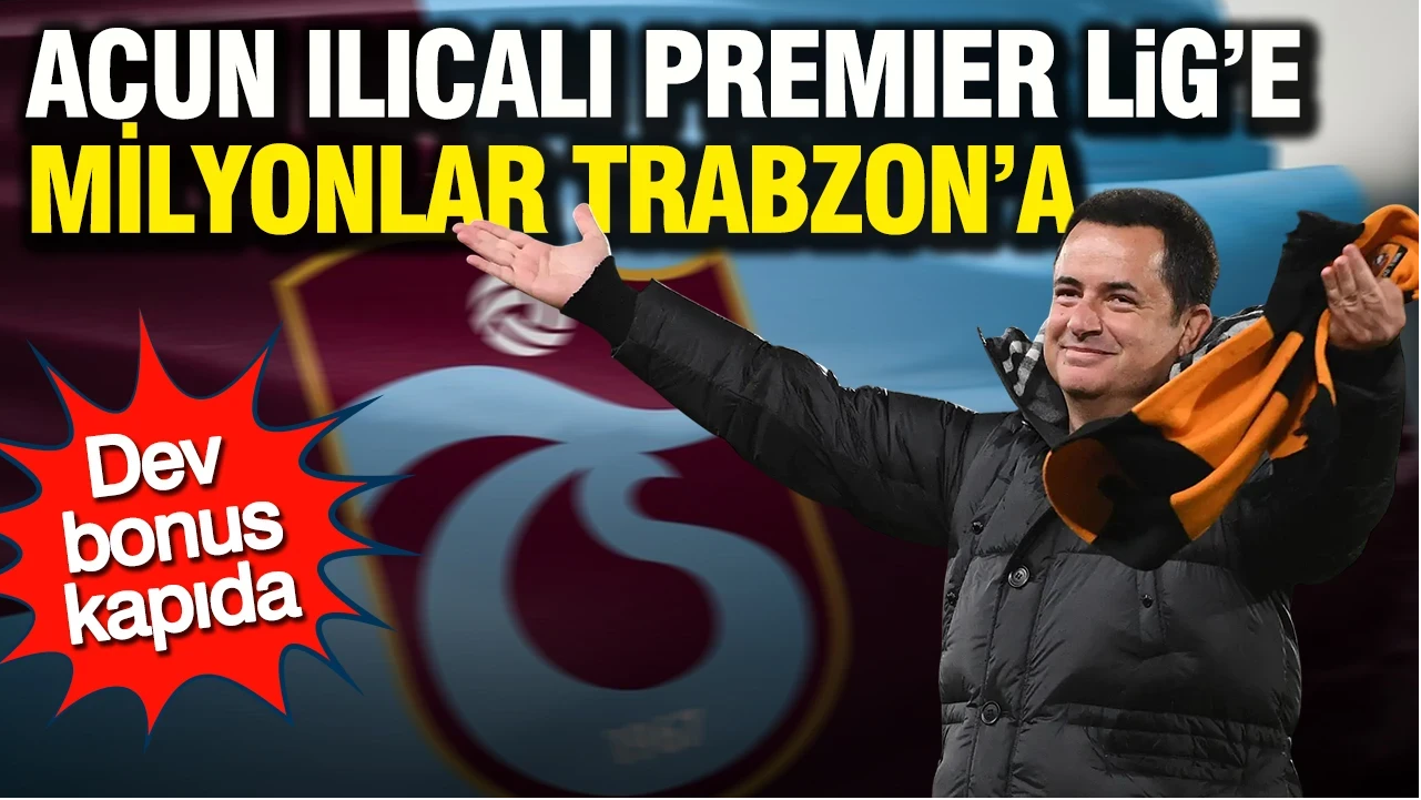 Acun Ilıcalı Premier Lig’e, milyonlar Trabzon’a: Dev bonus kapıda