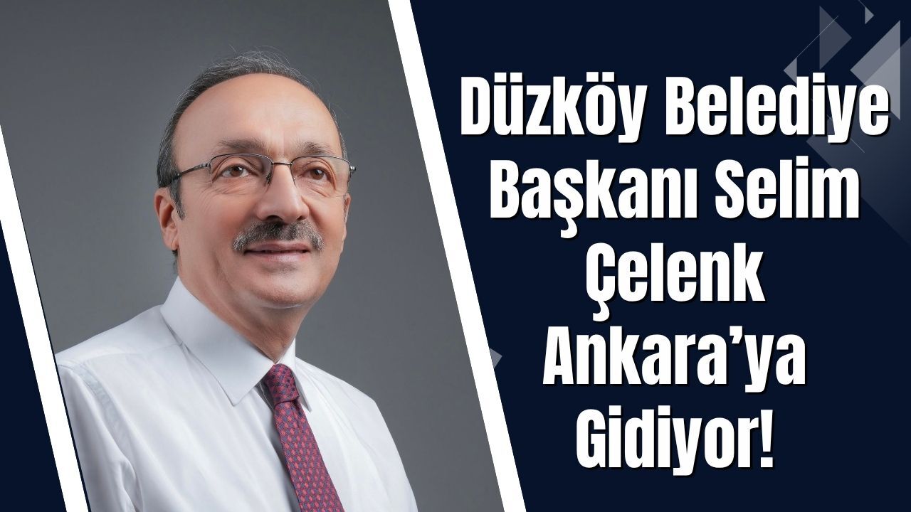 Düzköy Belediye Başkanı Selim Çelenk Ankara’ya Gidiyor!