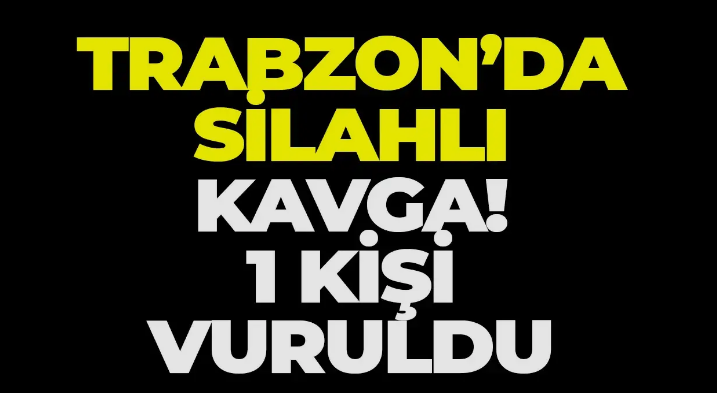 Trabzon'da silahlı kavga! 1 kişi yaralandı