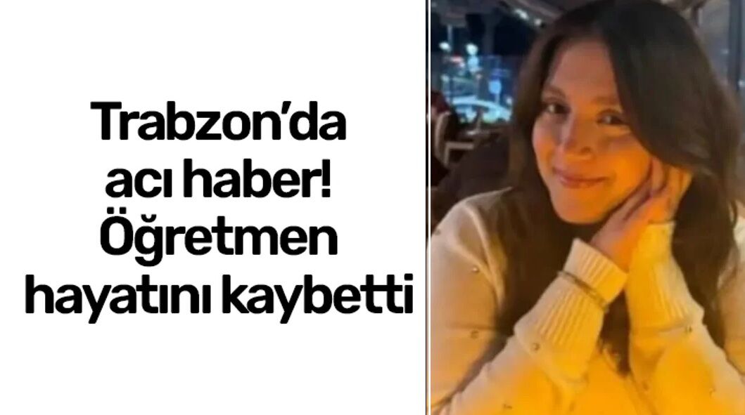 Trabzon'da acı haber! Genç matematik öğretmeni hayatını kaybetti