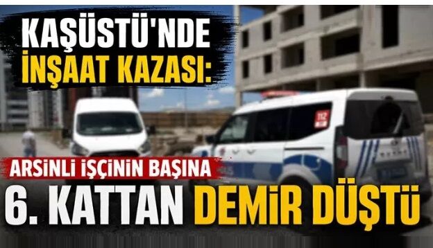Kaşüstü’nde İnşaat Kazası: Arsinli İşçinin Başına 6. Kattan Demir Düştü