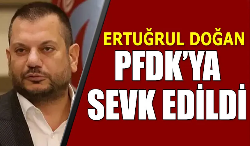 Başkan Ertuğrul Doğan, PFDK'ya sevk edildi