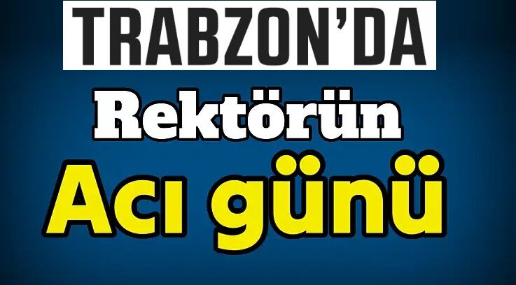 Trabzon'da Rektörün Acı Günü!