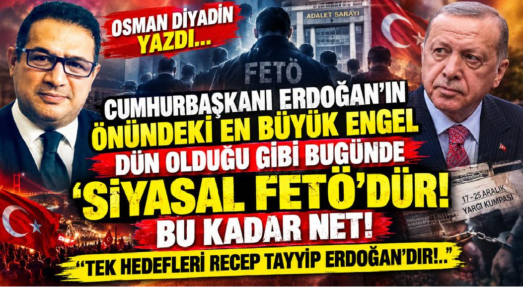 CUMHURBAŞKANI ERDOĞAN’IN ÖNÜNDEKİ EN BÜYÜK ENGEL DÜN OLDUĞU GİBİ BUGÜNDE ‘SİYASAL FETÖ’DÜR!