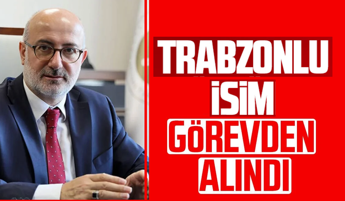 Trabzonlu isim görevden alındı!