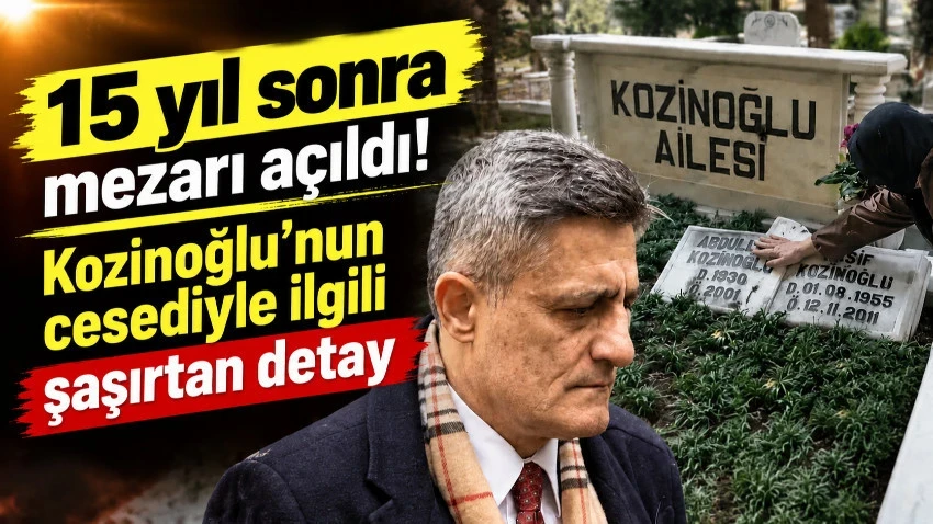 15 yıl sonra mezarı açıldı! Kozinoğlu'nun cesediyle ilgili şaşırtan detay
